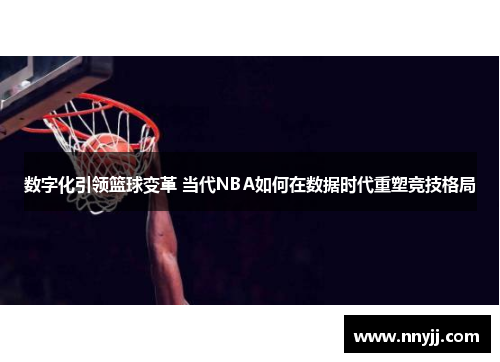 数字化引领篮球变革 当代NBA如何在数据时代重塑竞技格局