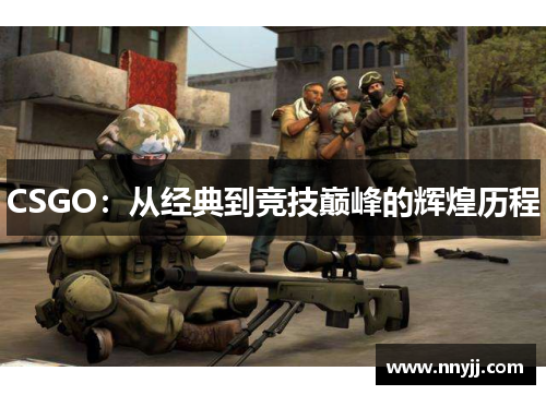 CSGO：从经典到竞技巅峰的辉煌历程