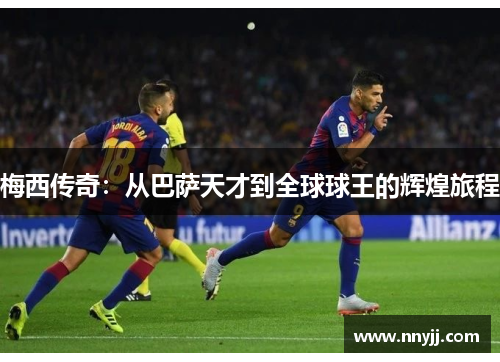 梅西传奇:从巴萨天才到全球球王的辉煌旅程 梅西传奇:从巴萨天才到全球球王的辉煌旅程