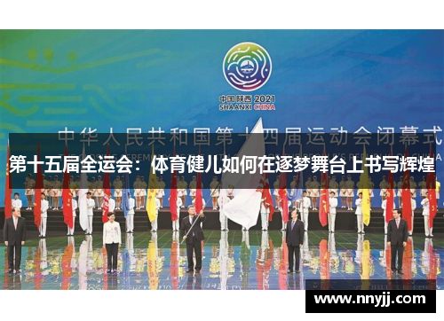 第十五届全运会:体育健儿如何在逐梦舞台上书写辉煌 第十五届全运会:体育健儿如何在逐梦舞台上书写辉煌