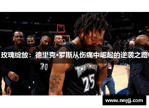 玫瑰绽放:德里克·罗斯从伤痛中崛起的逆袭之路 玫瑰绽放:德里克·罗斯从伤痛中崛起的逆袭之路