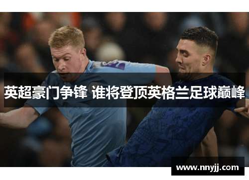 英超豪门争锋 谁将登顶英格兰足球巅峰 英超豪门争锋 谁将登顶英格兰足球巅峰