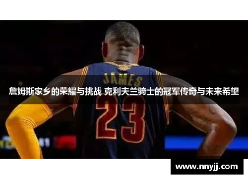 詹姆斯家乡的荣耀与挑战 克利夫兰骑士的冠军传奇与未来希望 詹姆斯家乡的荣耀与挑战 克利夫兰骑士的冠军传奇与未来希望