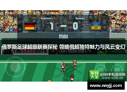 俄罗斯足球超级联赛探秘 领略俄超独特魅力与风云变幻 俄罗斯足球超级联赛探秘 领略俄超独特魅力与风云变幻