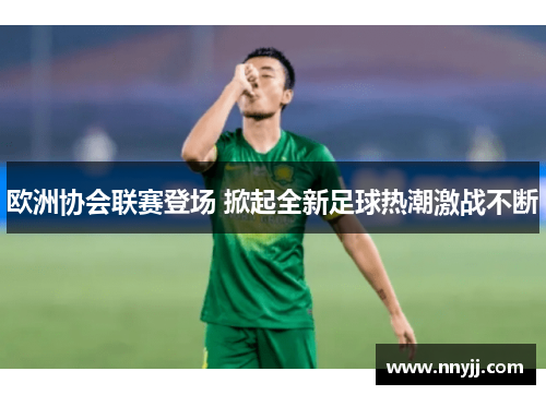 欧洲协会联赛登场 掀起全新足球热潮激战不断 欧洲协会联赛登场 掀起全新足球热潮激战不断