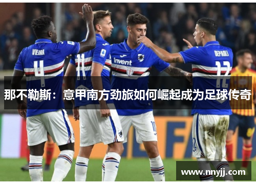 那不勒斯:意甲南方劲旅如何崛起成为足球传奇 那不勒斯:意甲南方劲旅如何崛起成为足球传奇