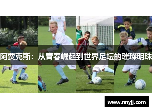 阿贾克斯:从青春崛起到世界足坛的璀璨明珠 阿贾克斯:从青春崛起到世界足坛的璀璨明珠