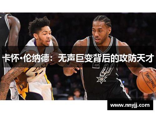 卡怀·伦纳德:无声巨变背后的攻防天才 卡怀·伦纳德:无声巨变背后的攻防天才