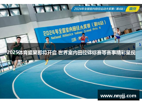 2025体育盛宴即将开启 世界室内田径锦标赛等赛事精彩呈现 2025体育盛宴即将开启 世界室内田径锦标赛等赛事精彩呈现