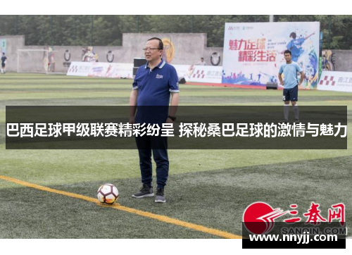 巴西足球甲级联赛精彩纷呈 探秘桑巴足球的激情与魅力 巴西足球甲级联赛精彩纷呈 探秘桑巴足球的激情与魅力