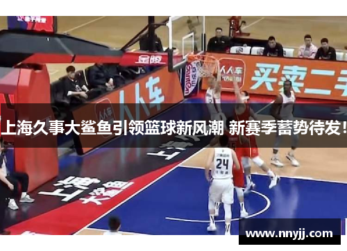 上海久事大鲨鱼引领篮球新风潮 新赛季蓄势待发! 上海久事大鲨鱼引领篮球新风潮 新赛季蓄势待发!