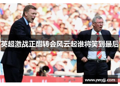 英超激战正酣转会风云起谁将笑到最后 英超激战正酣转会风云起谁将笑到最后
