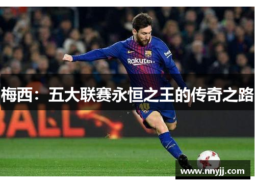 梅西:五大联赛永恒之王的传奇之路 梅西:五大联赛永恒之王的传奇之路