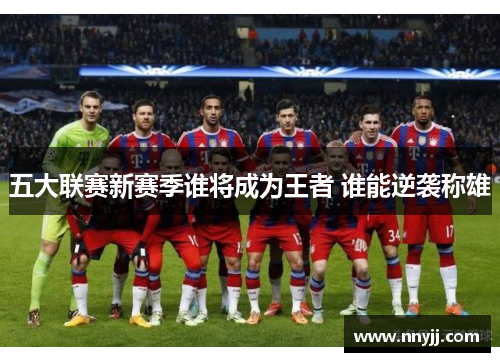 五大联赛新赛季谁将成为王者 谁能逆袭称雄 五大联赛新赛季谁将成为王者 谁能逆袭称雄