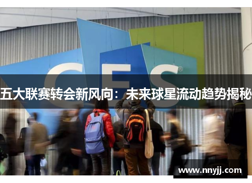 五大联赛转会新风向:未来球星流动趋势揭秘 五大联赛转会新风向:未来球星流动趋势揭秘