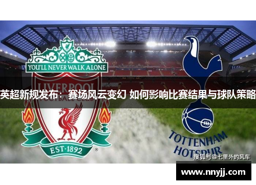 英超新规发布:赛场风云变幻 如何影响比赛结果与球队策略 英超新规发布:赛场风云变幻 如何影响比赛结果与球队策略