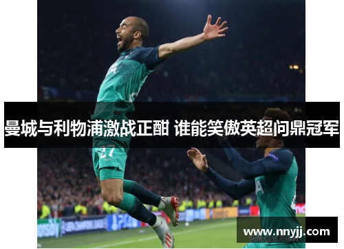 曼城与利物浦激战正酣 谁能笑傲英超问鼎冠军 曼城与利物浦激战正酣 谁能笑傲英超问鼎冠军