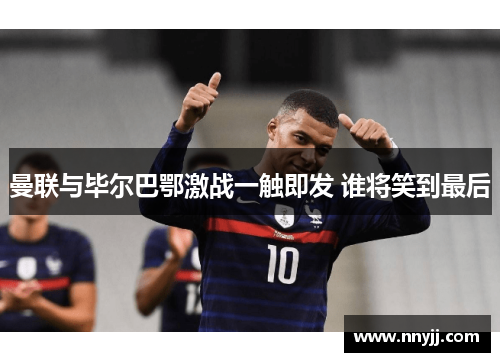 曼联与毕尔巴鄂激战一触即发 谁将笑到最后 曼联与毕尔巴鄂激战一触即发 谁将笑到最后