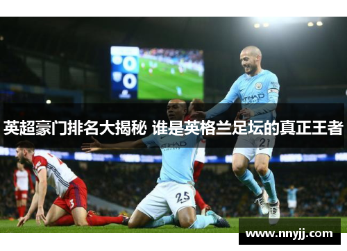英超豪门排名大揭秘 谁是英格兰足坛的真正王者 英超豪门排名大揭秘 谁是英格兰足坛的真正王者