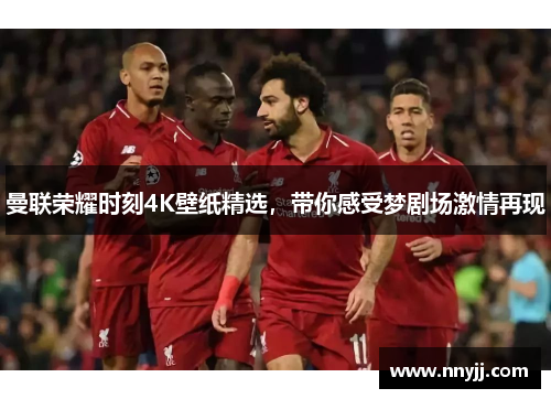 曼联荣耀时刻4K壁纸精选,带你感受梦剧场激情再现 曼联荣耀时刻4K壁纸精选,带你感受梦剧场激情再现