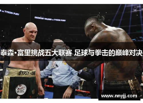 泰森·富里挑战五大联赛 足球与拳击的巅峰对决 泰森·富里挑战五大联赛 足球与拳击的巅峰对决